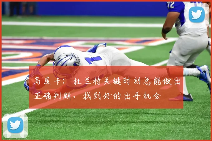 乌度卡：杜兰特关键时刻总能做出正确判断，找到好的出手机会